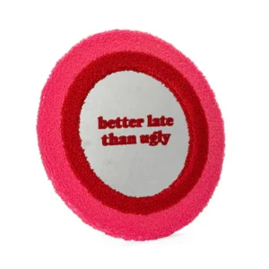 "Better late than ugly!" - mirror